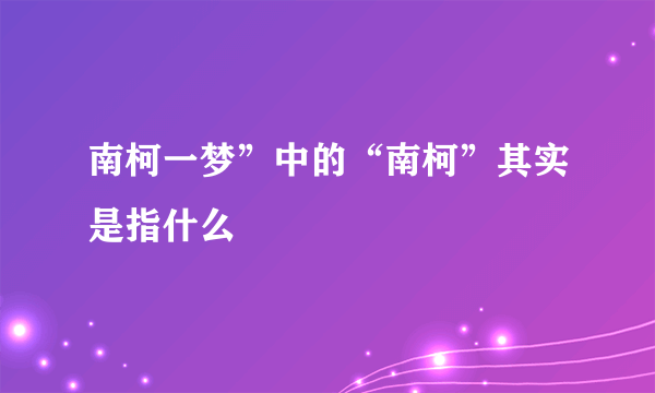 南柯一梦”中的“南柯”其实是指什么