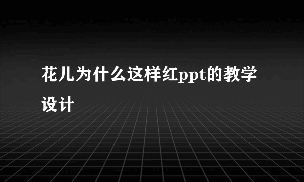 花儿为什么这样红ppt的教学设计