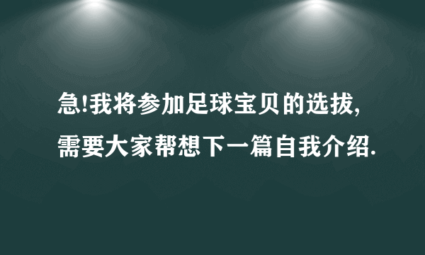 急!我将参加足球宝贝的选拔,需要大家帮想下一篇自我介绍.