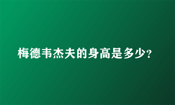 梅德韦杰夫的身高是多少？