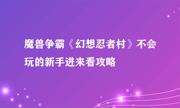 魔兽争霸《幻想忍者村》不会玩的新手进来看攻略