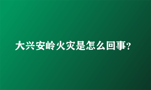 大兴安岭火灾是怎么回事？