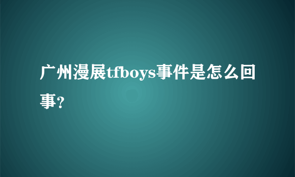 广州漫展tfboys事件是怎么回事？