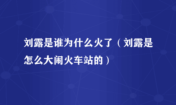 刘露是谁为什么火了（刘露是怎么大闹火车站的）