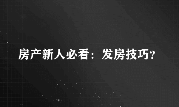 房产新人必看：发房技巧？