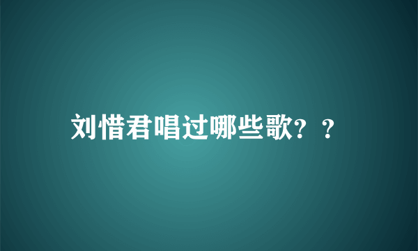 刘惜君唱过哪些歌？？