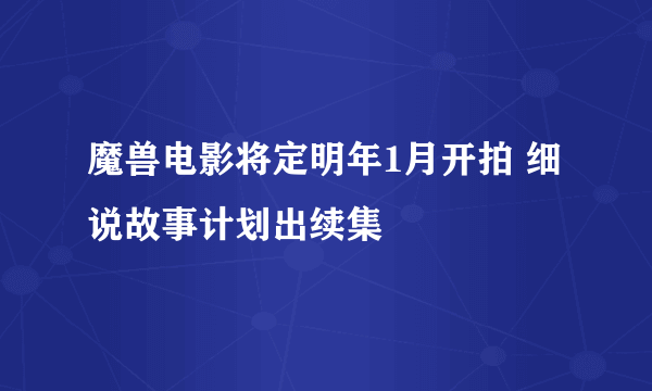 魔兽电影将定明年1月开拍 细说故事计划出续集