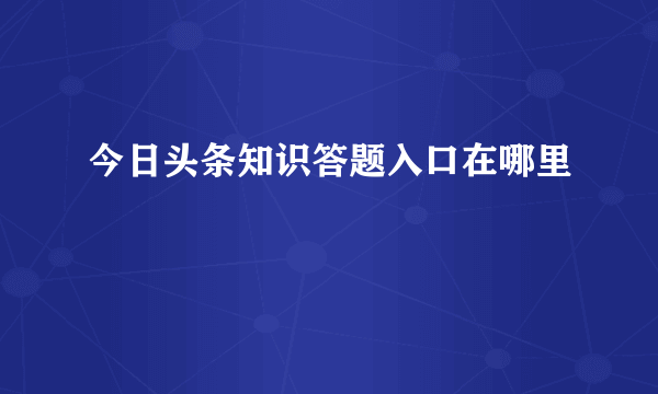 今日头条知识答题入口在哪里