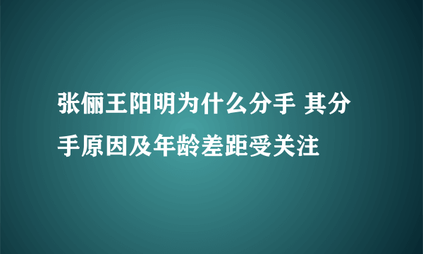 张俪王阳明为什么分手 其分手原因及年龄差距受关注