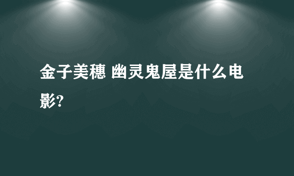 金子美穗 幽灵鬼屋是什么电影?