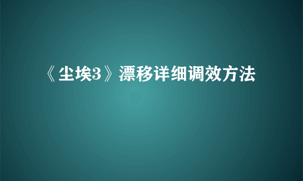 《尘埃3》漂移详细调效方法