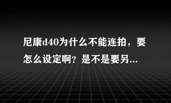 尼康d40为什么不能连拍，要怎么设定啊？是不是要另购设备？