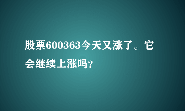 股票600363今天又涨了。它会继续上涨吗？