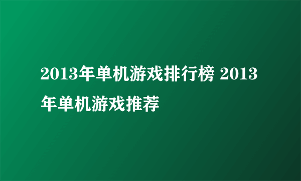 2013年单机游戏排行榜 2013年单机游戏推荐