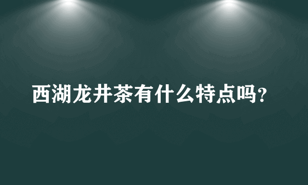 西湖龙井茶有什么特点吗？