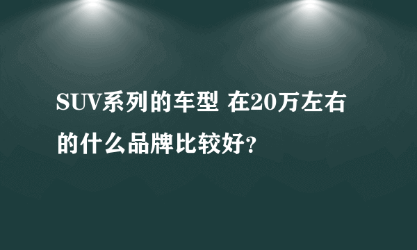 SUV系列的车型 在20万左右的什么品牌比较好？