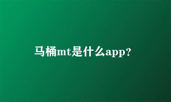 马桶mt是什么app？