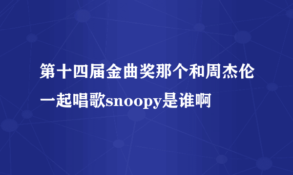 第十四届金曲奖那个和周杰伦一起唱歌snoopy是谁啊