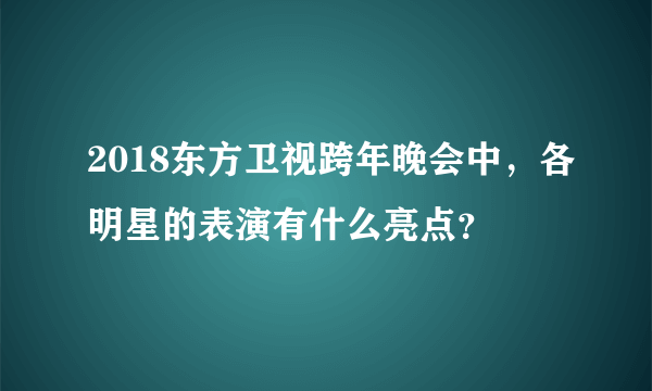 2018东方卫视跨年晚会中，各明星的表演有什么亮点？