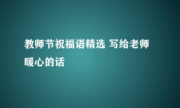 教师节祝福语精选 写给老师暖心的话