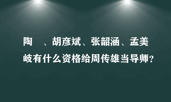 陶喆、胡彦斌、张韶涵、孟美岐有什么资格给周传雄当导师？