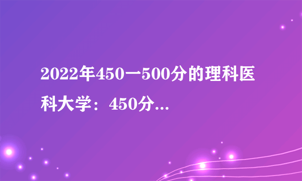 2022年450一500分的理科医科大学：450分左右的医科大学有哪些？