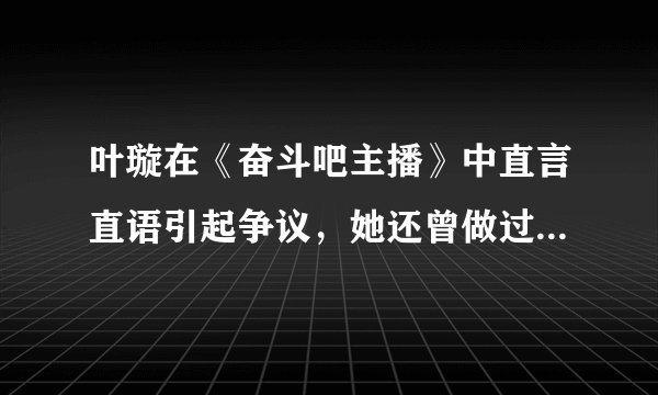 叶璇在《奋斗吧主播》中直言直语引起争议，她还曾做过哪些惹人非议的事情？