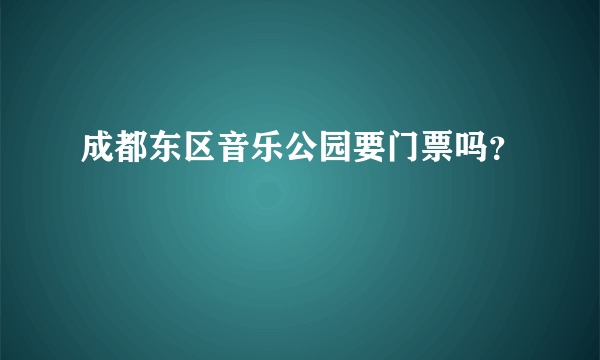 成都东区音乐公园要门票吗？