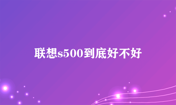 联想s500到底好不好