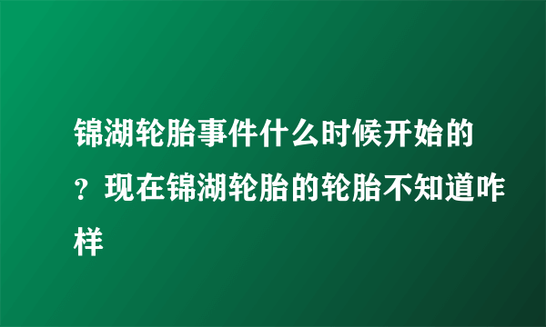 锦湖轮胎事件什么时候开始的？现在锦湖轮胎的轮胎不知道咋样