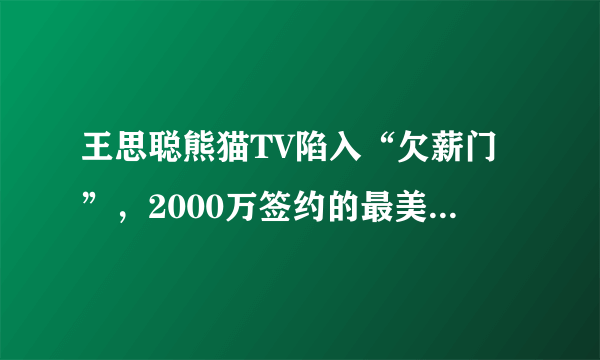 王思聪熊猫TV陷入“欠薪门”，2000万签约的最美女主播微博讨薪！