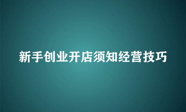 新手创业开店须知经营技巧