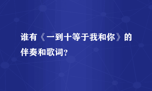 谁有《一到十等于我和你》的伴奏和歌词？