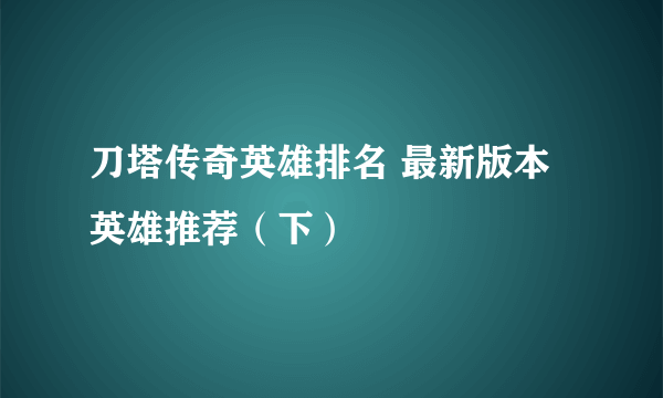 刀塔传奇英雄排名 最新版本英雄推荐（下）