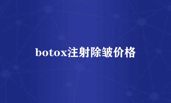 botox注射除皱价格