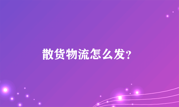 散货物流怎么发？