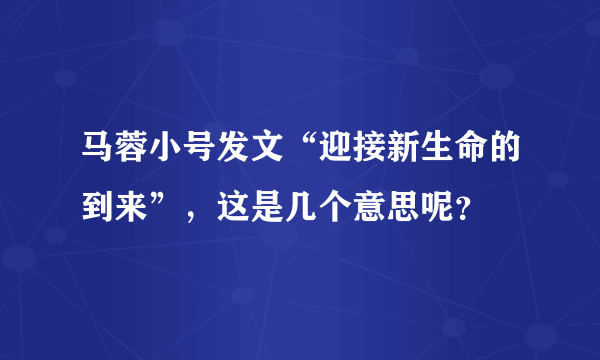 马蓉小号发文“迎接新生命的到来”，这是几个意思呢？