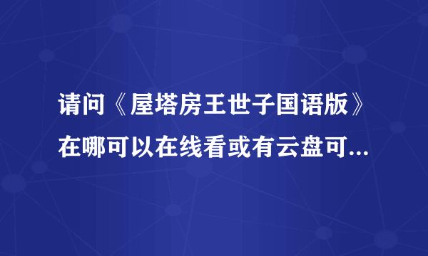 请问《屋塔房王世子国语版》在哪可以在线看或有云盘可以分享下吗？谢谢！