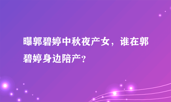 曝郭碧婷中秋夜产女，谁在郭碧婷身边陪产？