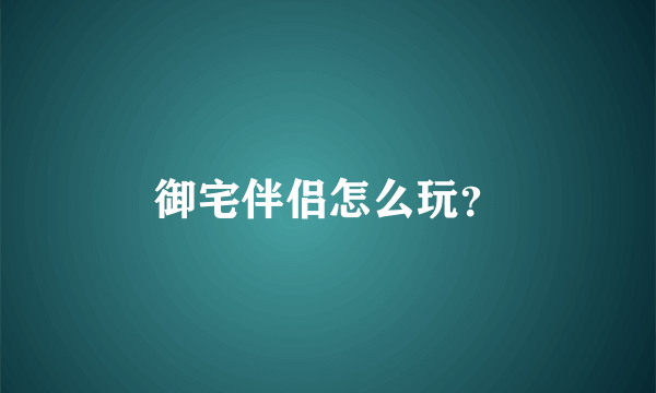 御宅伴侣怎么玩？