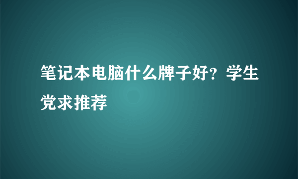 笔记本电脑什么牌子好？学生党求推荐