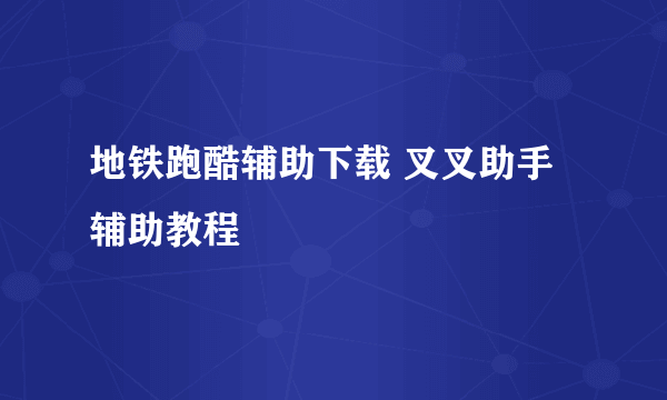 地铁跑酷辅助下载 叉叉助手辅助教程