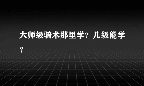 大师级骑术那里学？几级能学？