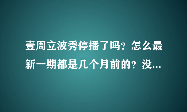 壹周立波秀停播了吗？怎么最新一期都是几个月前的？没停的话怎样能找到？