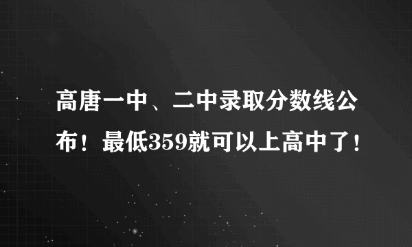 高唐一中、二中录取分数线公布！最低359就可以上高中了！