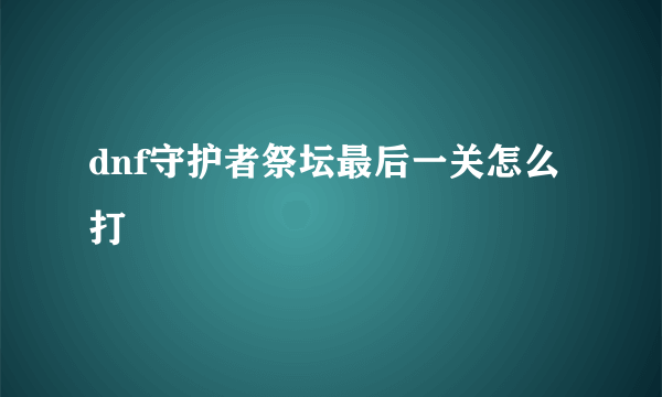 dnf守护者祭坛最后一关怎么打