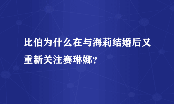 比伯为什么在与海莉结婚后又重新关注赛琳娜？