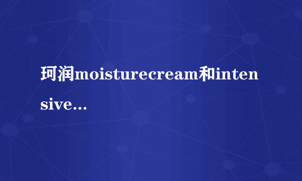 珂润moisturecream和intensive的区别？