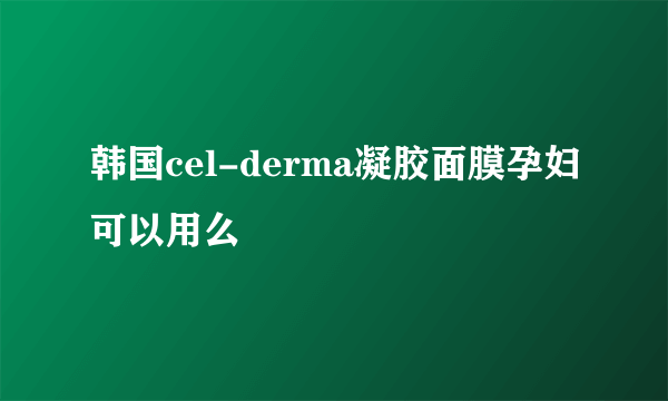 韩国cel-derma凝胶面膜孕妇可以用么