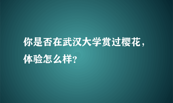 你是否在武汉大学赏过樱花，体验怎么样？